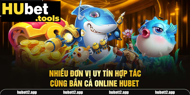 Nhiều đơn vị uy tín hợp tác cùng bắn cá online HUBET Nhiều đơn vị uy tín hợp tác cùng bắn cá online HUBET