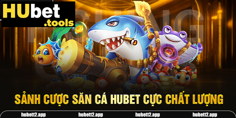 Sảnh cược săn cá HUBET cực chất lượng Sảnh cược săn cá HUBET cực chất lượng